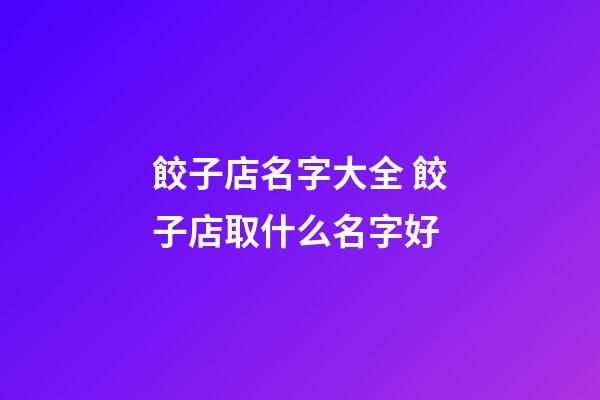 餃子店名字大全 餃子店取什么名字好-第1張-店鋪起名-玄機派